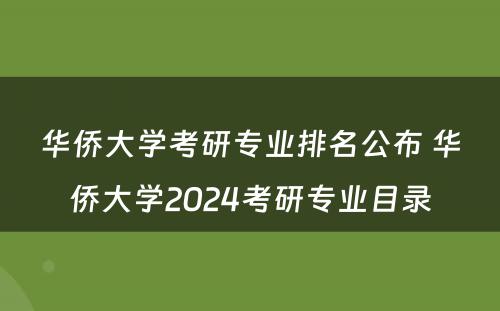华侨大学考研专业排名公布 华侨大学2024考研专业目录
