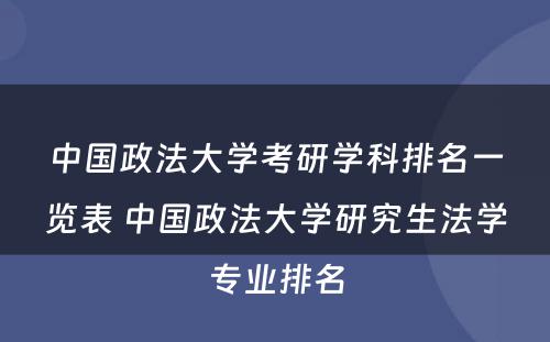 中国政法大学考研学科排名一览表 中国政法大学研究生法学专业排名