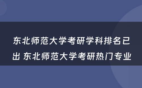 东北师范大学考研学科排名已出 东北师范大学考研热门专业