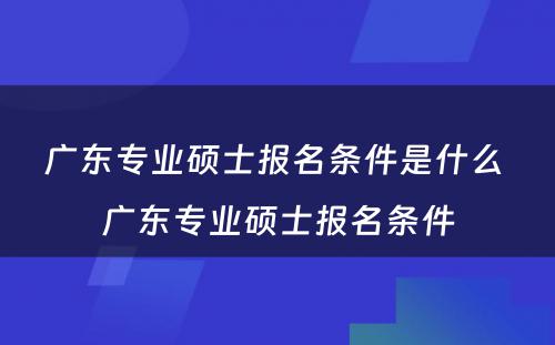 广东专业硕士报名条件是什么 广东专业硕士报名条件