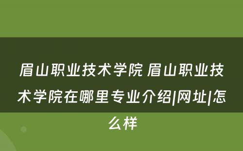 眉山职业技术学院 眉山职业技术学院在哪里专业介绍|网址|怎么样