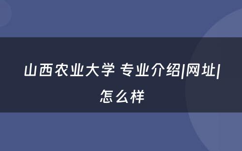 山西农业大学 专业介绍|网址|怎么样