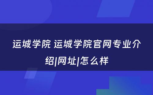 运城学院 运城学院官网专业介绍|网址|怎么样