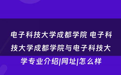 电子科技大学成都学院 电子科技大学成都学院与电子科技大学专业介绍|网址|怎么样