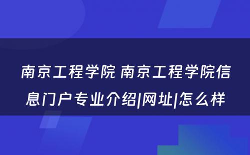 南京工程学院 南京工程学院信息门户专业介绍|网址|怎么样