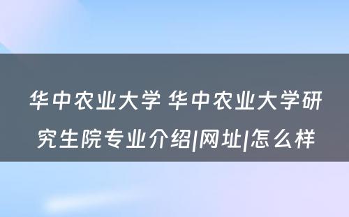 华中农业大学 华中农业大学研究生院专业介绍|网址|怎么样