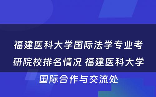 福建医科大学国际法学专业考研院校排名情况 福建医科大学国际合作与交流处