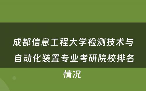 成都信息工程大学检测技术与自动化装置专业考研院校排名情况 