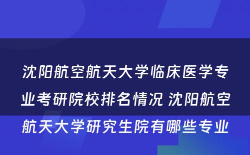 沈阳航空航天大学临床医学专业考研院校排名情况 沈阳航空航天大学研究生院有哪些专业