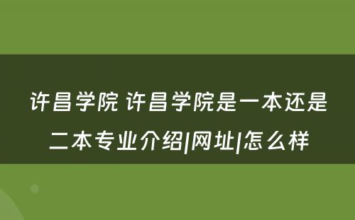 许昌学院 许昌学院是一本还是二本专业介绍|网址|怎么样