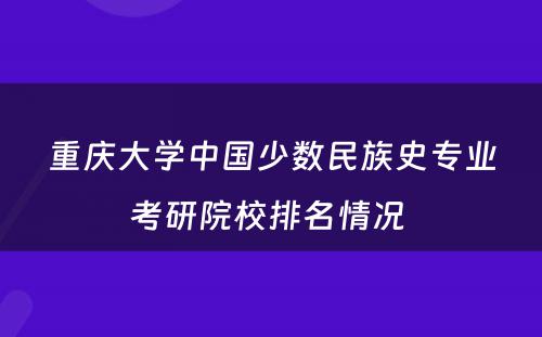 重庆大学中国少数民族史专业考研院校排名情况 