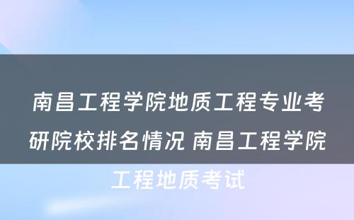 南昌工程学院地质工程专业考研院校排名情况 南昌工程学院工程地质考试