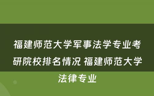 福建师范大学军事法学专业考研院校排名情况 福建师范大学法律专业