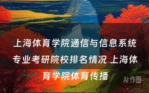 上海体育学院通信与信息系统专业考研院校排名情况 上海体育学院体育传播