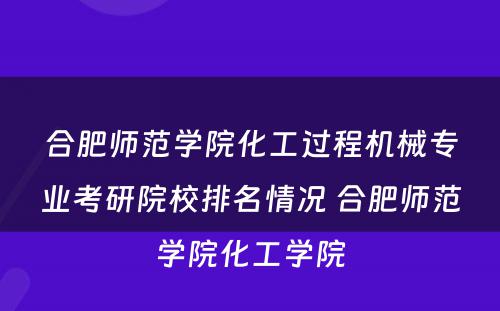 合肥师范学院化工过程机械专业考研院校排名情况 合肥师范学院化工学院