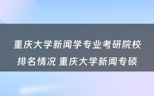 重庆大学新闻学专业考研院校排名情况 重庆大学新闻专硕