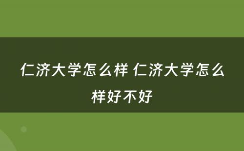 仁济大学怎么样 仁济大学怎么样好不好