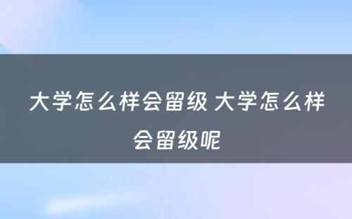 大学怎么样会留级 大学怎么样会留级呢