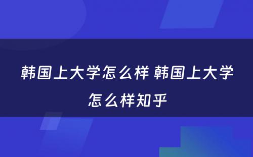韩国上大学怎么样 韩国上大学怎么样知乎