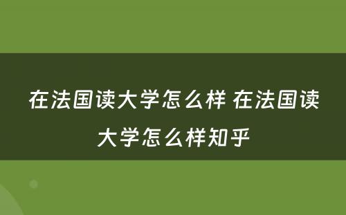 在法国读大学怎么样 在法国读大学怎么样知乎