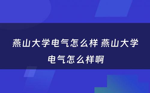 燕山大学电气怎么样 燕山大学电气怎么样啊