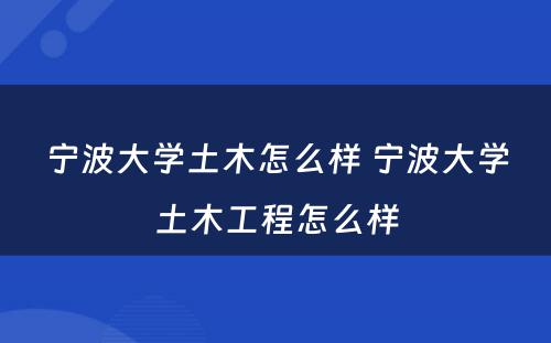 宁波大学土木怎么样 宁波大学土木工程怎么样