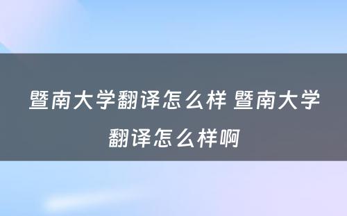 暨南大学翻译怎么样 暨南大学翻译怎么样啊