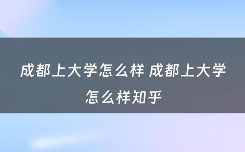 成都上大学怎么样 成都上大学怎么样知乎