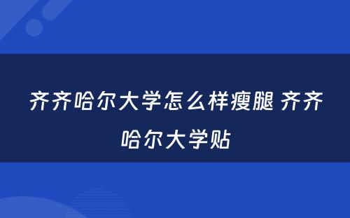 齐齐哈尔大学怎么样瘦腿 齐齐哈尔大学贴