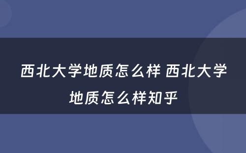 西北大学地质怎么样 西北大学地质怎么样知乎