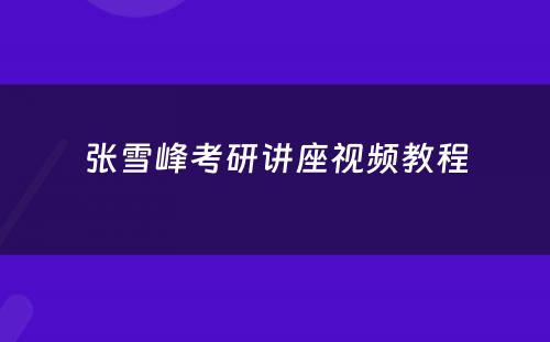 张雪峰考研讲座视频教程