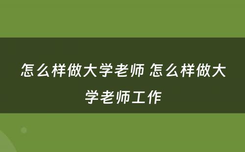 怎么样做大学老师 怎么样做大学老师工作