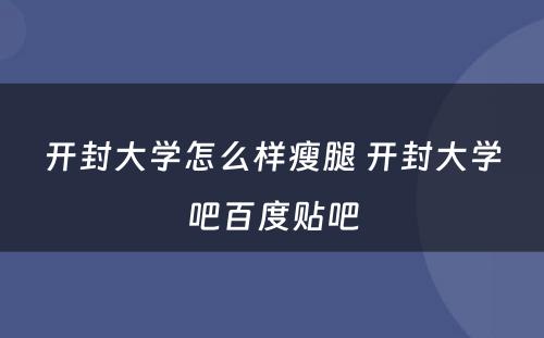 开封大学怎么样瘦腿 开封大学吧百度贴吧