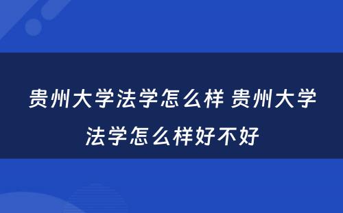 贵州大学法学怎么样 贵州大学法学怎么样好不好