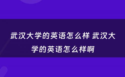 武汉大学的英语怎么样 武汉大学的英语怎么样啊