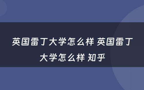 英国雷丁大学怎么样 英国雷丁大学怎么样 知乎