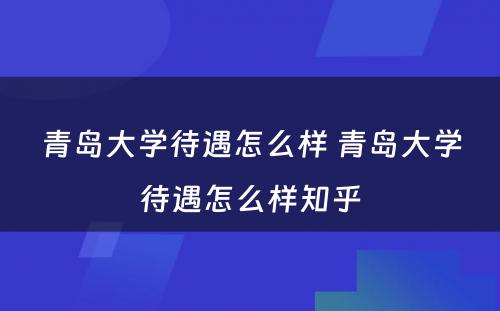 青岛大学待遇怎么样 青岛大学待遇怎么样知乎