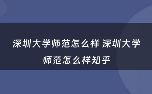 深圳大学师范怎么样 深圳大学师范怎么样知乎