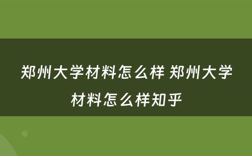 郑州大学材料怎么样 郑州大学材料怎么样知乎