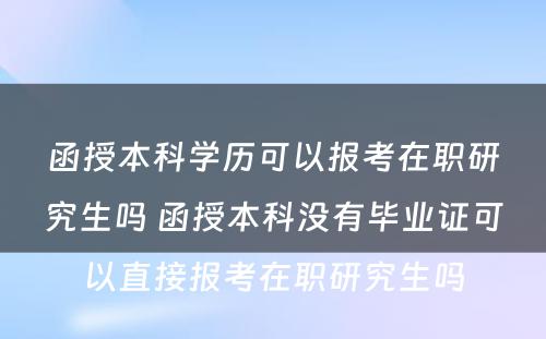 函授本科学历可以报考在职研究生吗 函授本科没有毕业证可以直接报考在职研究生吗