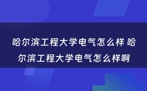 哈尔滨工程大学电气怎么样 哈尔滨工程大学电气怎么样啊