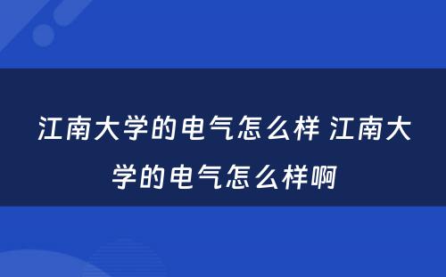 江南大学的电气怎么样 江南大学的电气怎么样啊