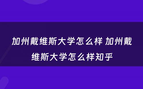 加州戴维斯大学怎么样 加州戴维斯大学怎么样知乎