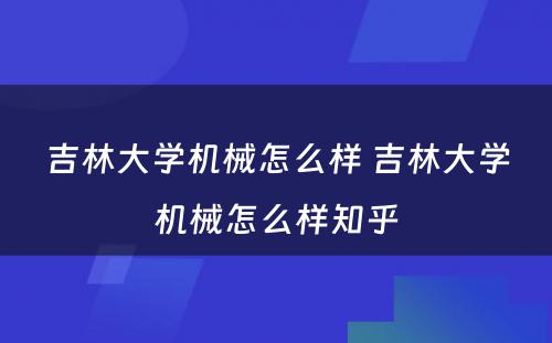 吉林大学机械怎么样 吉林大学机械怎么样知乎