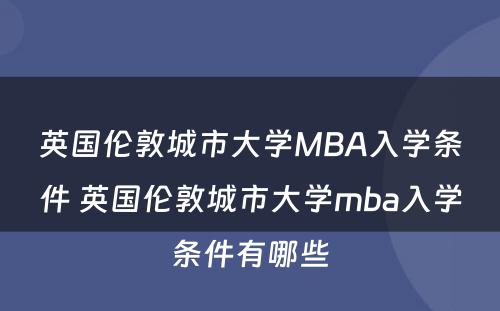 英国伦敦城市大学MBA入学条件 英国伦敦城市大学mba入学条件有哪些