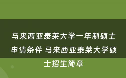 马来西亚泰莱大学一年制硕士申请条件 马来西亚泰莱大学硕士招生简章