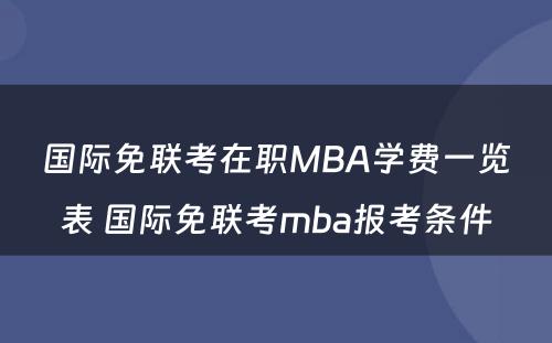 国际免联考在职MBA学费一览表 国际免联考mba报考条件