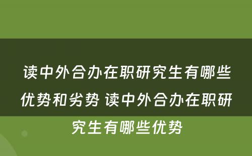 读中外合办在职研究生有哪些优势和劣势 读中外合办在职研究生有哪些优势