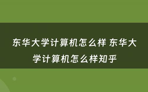 东华大学计算机怎么样 东华大学计算机怎么样知乎