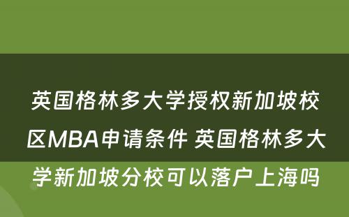 英国格林多大学授权新加坡校区MBA申请条件 英国格林多大学新加坡分校可以落户上海吗